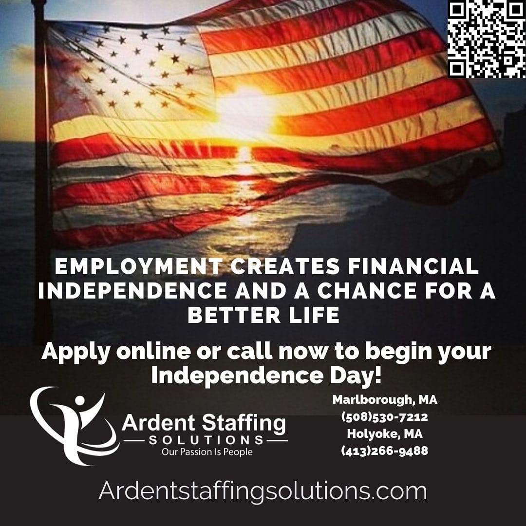 Happy Independence Day America!!  Employment creates financial independence and a chance for a better life.  Ardent Staffing Solutions has some incredible job opportunities available.  Let us help you find your financial independence!
Apply online or call us to get started today!
ArdentStaffingSolutions.com
(508)530-7212 Central MA
(413)266-4988 Western MA