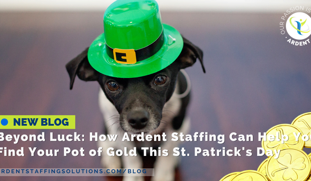 Beyond Luck: How Ardent Staffing Can Help You Find Your Pot of Gold This St. Patrick’s Day