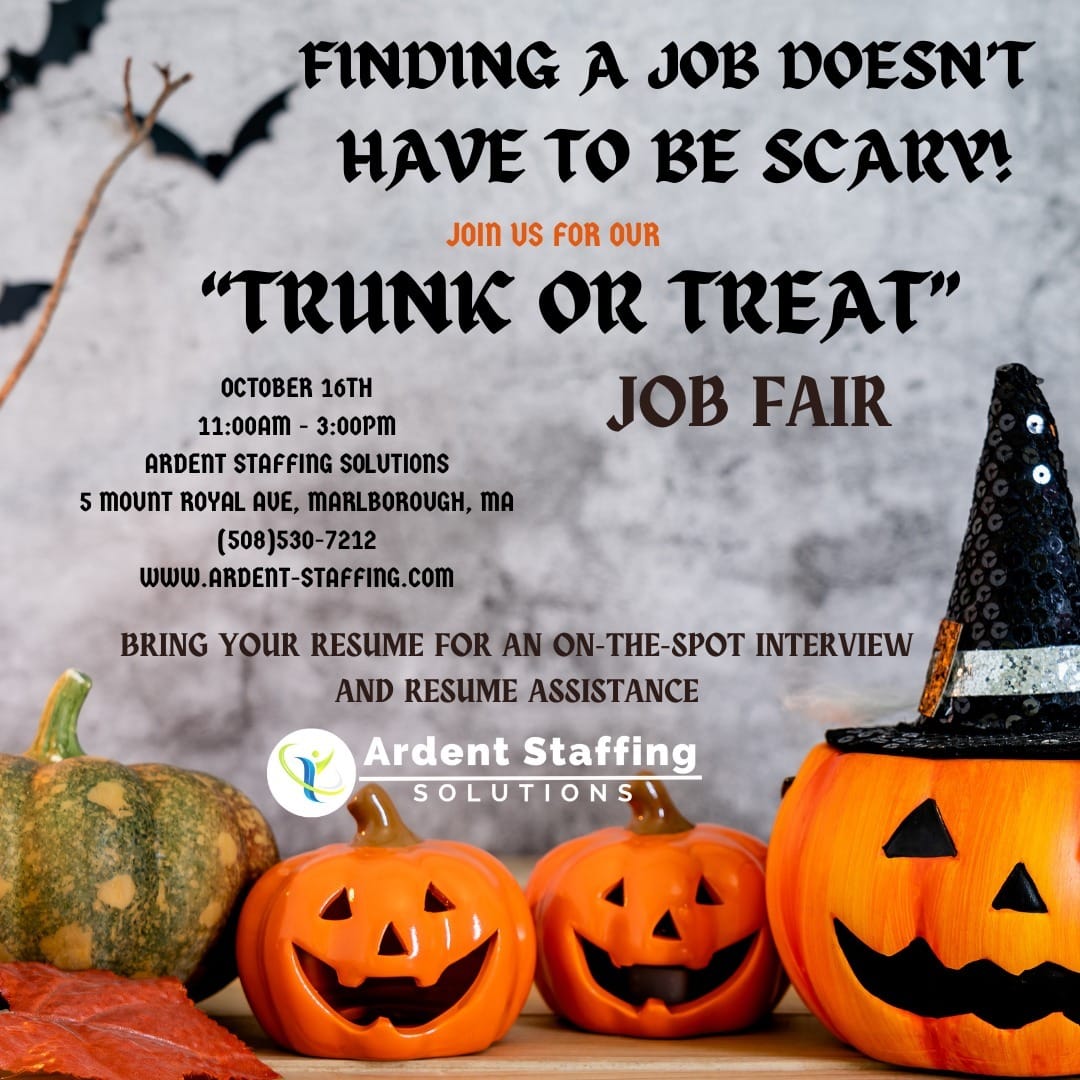 Looking for a job doesn't have to be spooky!Join Ardent Staffing Solutions on October 16th for our "Trunk or Treat" Job Fair in Marlborough, MA.We are searching for candidates for these roles and others:
Administrative Support
Quality Inspection
Soldering
Mechanical Assembly
Manufacturing Technicians
Quality Engineer
Shipping and fulfillmentBring your resume for on-the-spot interviews and resume assistance.We're here to help you find your next career opportunity.