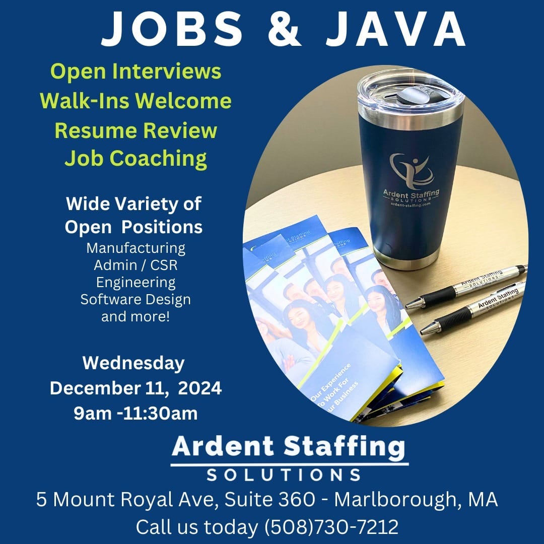 Ready to find your dream job? Join us for Jobs & Java!Date: Wednesday, December 11, 2024
Time: 9:00 AM - 11:30 AM
Location: 5 Mount Royal Ave, Suite 360, Marlborough, MAOpen Interviews
Resume Reviews
Job Coaching
Walk-Ins WelcomeExplore a wide variety of open positions in Manufacturing, Admin, Engineering, Software Design, and more! Let's get you hired before the new year.Call us today at (508) 730-7212 for more info.