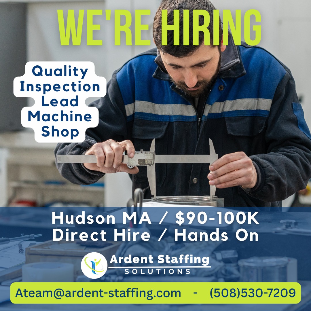 NOW HIRING: Quality Inspection Lead – Custom Machine Shop | Hudson, MAAre you a hands-on quality pro with an eye for detail and a passion for precision? This could be your next big move!We’re working with a super busy, custom machine shop in Hudson that’s looking for a Quality Inspection Lead to take the reins. This direct hire role is perfect for someone who loves working with machined parts and thrives in a fast-paced environment.What We’re Looking For:
Strong background in machined parts inspection
Skilled with CMMs, calipers, micrometers, and precision measuring tools
Can-do attitude with a drive to learn and grow
Passion for mentoring and coaching others
A natural eye for excellence and continuous improvementHudson, MA |  $90–100K | Direct Hire | Hands-On RoleSound like you? Let’s talk!
ateam@ardent-staffing.com |  (508) 530-7209Don't wait – this shop is booming, and they need the right leader ASAP!
